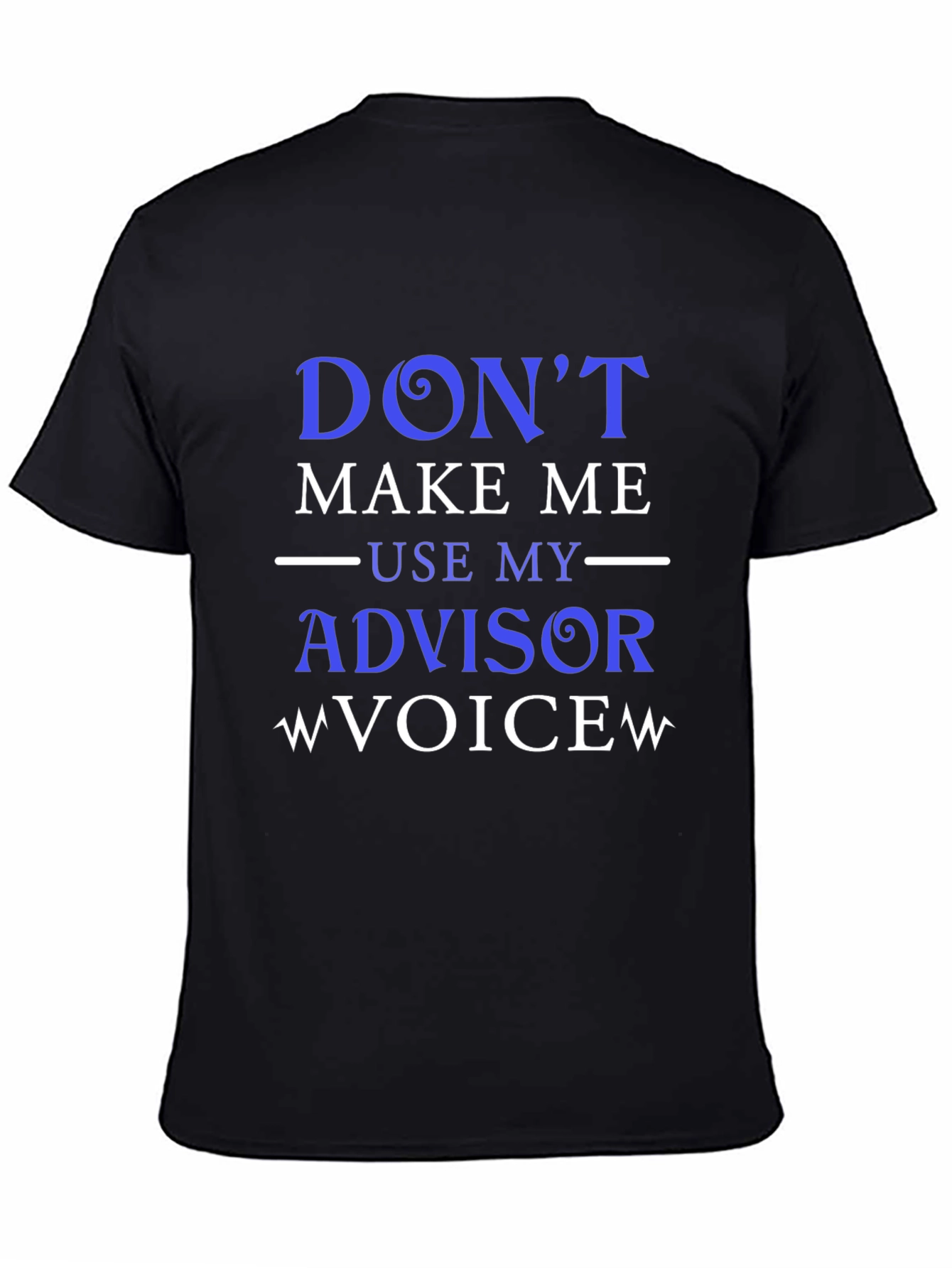 Dont Make Me Use My Advisor Voice T-Shirt