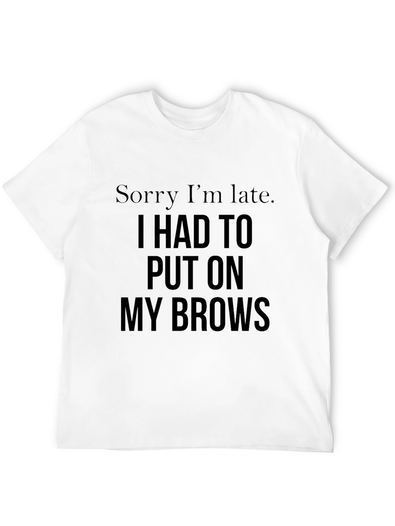 Sorry Im Late Brows Graphic Tee