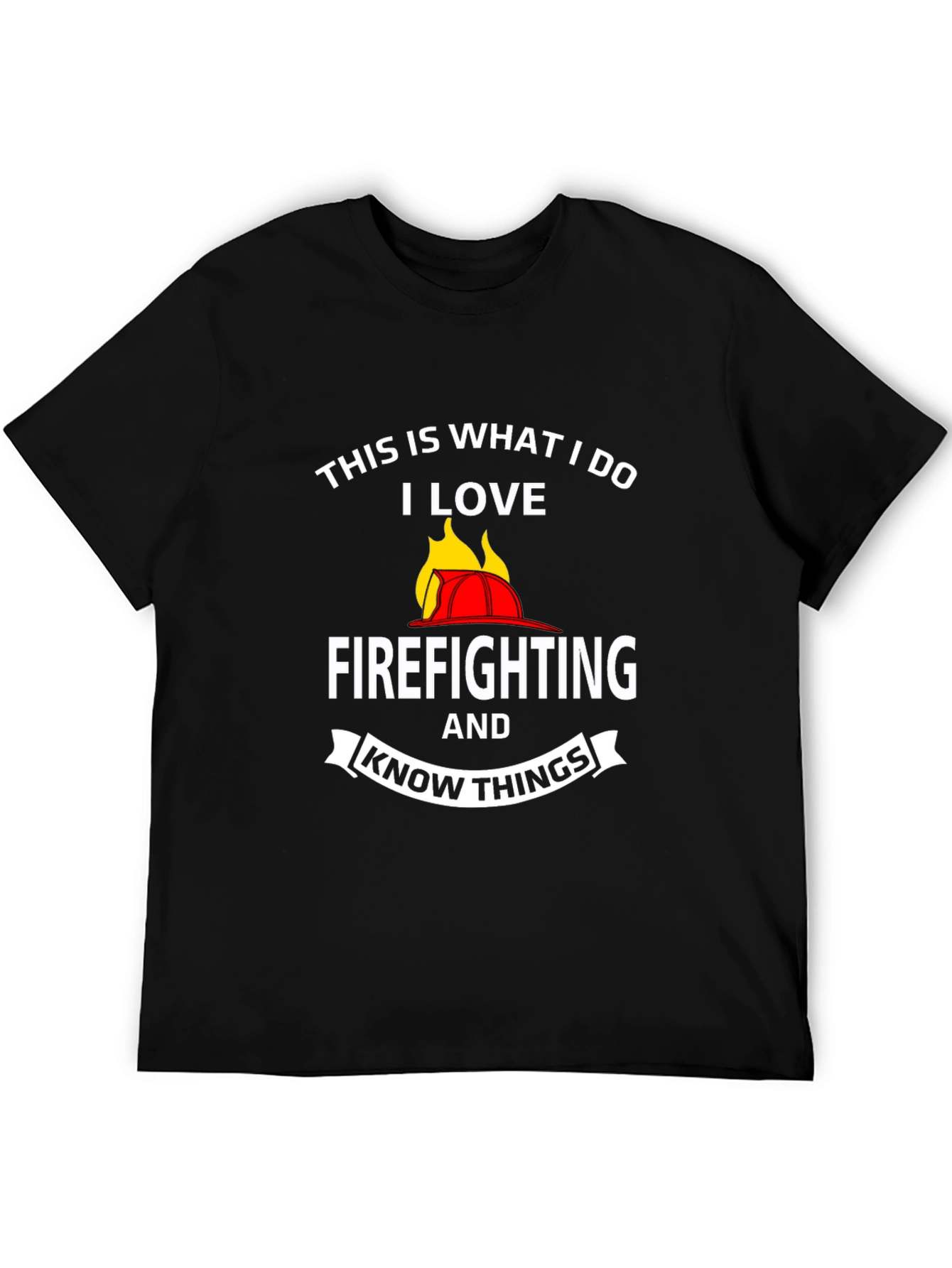 Firefighter T-Shirt: This Is What I Do I Love